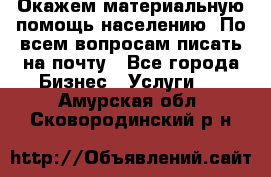 Окажем материальную помощь населению. По всем вопросам писать на почту - Все города Бизнес » Услуги   . Амурская обл.,Сковородинский р-н